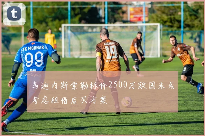 乌迪内斯索勒标价2500万欧国米或考虑租借后买方案