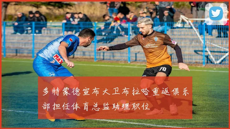 多特蒙德宣布大卫布拉哈重返俱乐部担任体育总监助理职位