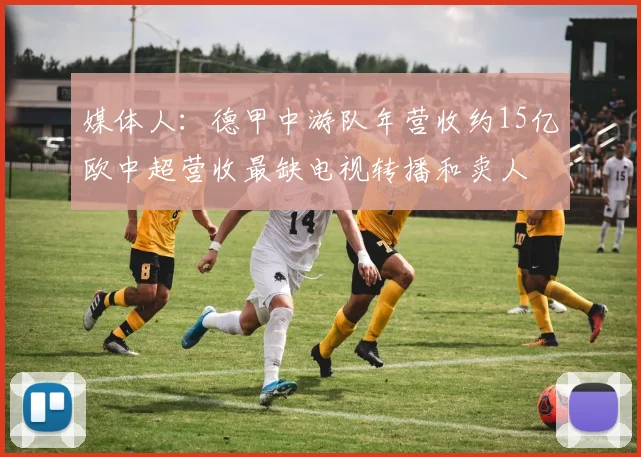 媒体人：德甲中游队年营收约15亿欧中超营收最缺电视转播和卖人